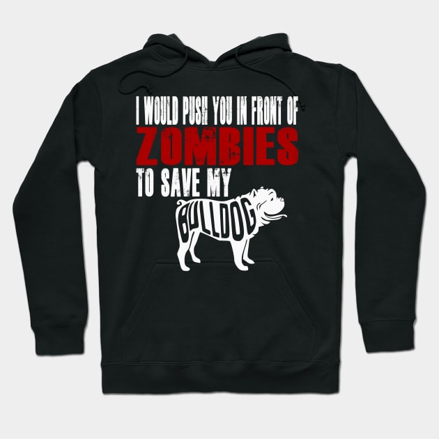 I Would Push You In Front Of Zombies To Save My Bulldog Hoodie by Yesteeyear